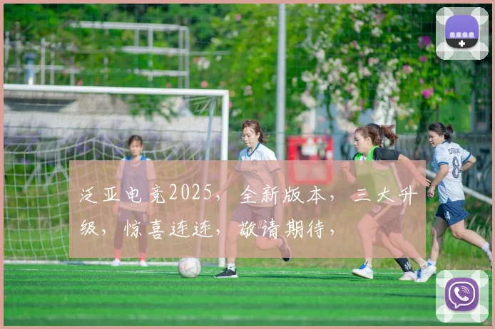 泛亚电竞2025，全新版本，三大升级，惊喜连连，敬请期待，