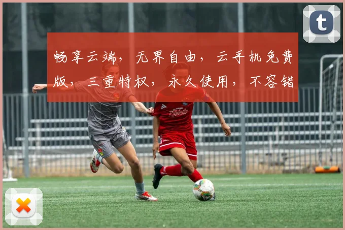 畅享云端，无界自由，云手机免费版，三重特权，永久使用，不容错过，惊喜连连逗逗逗