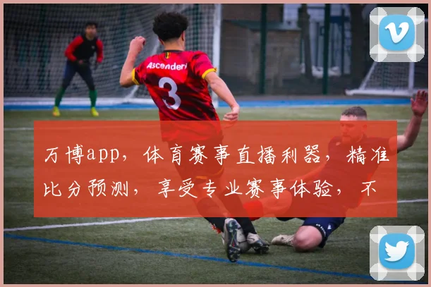万博app，体育赛事直播利器，精准比分预测，享受专业赛事体验，不容错过
