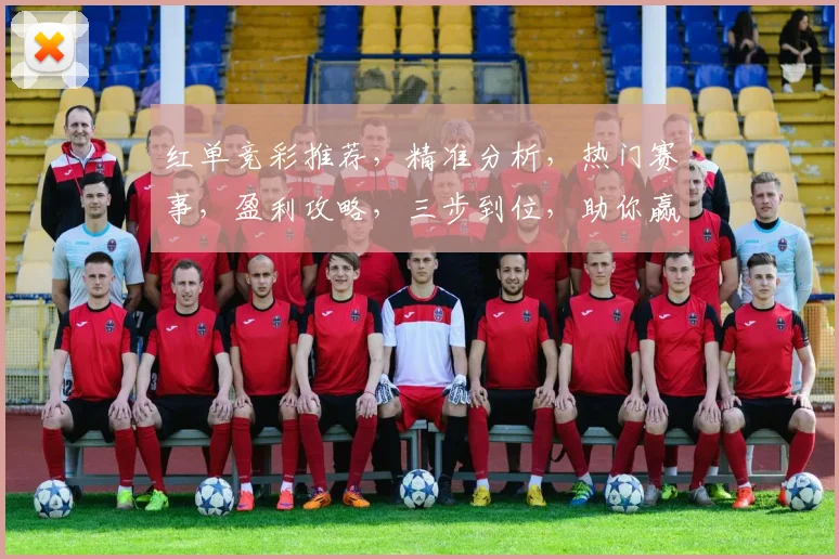 红单竞彩推荐，精准分析，热门赛事，盈利攻略，三步到位，助你赢球