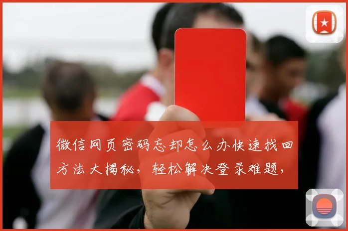 微信网页密码忘却怎么办快速找回方法大揭秘，轻松解决登录难题，三步轻松找回