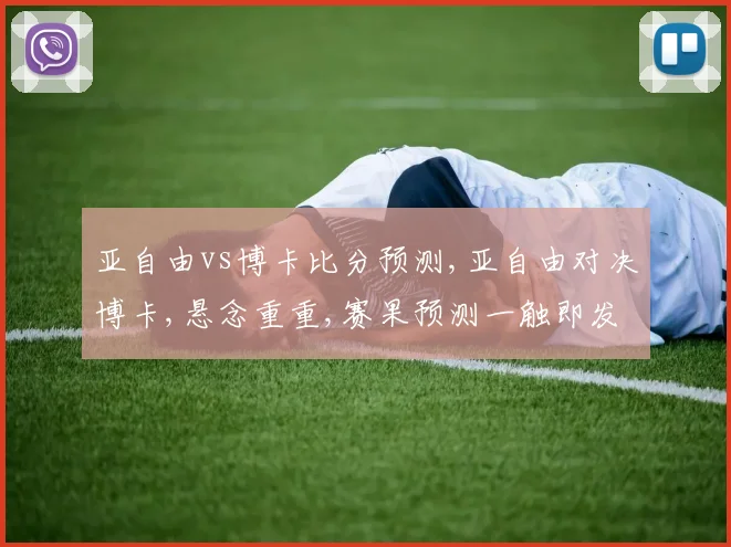 亚自由vs博卡比分预测,亚自由对决博卡,悬念重重,赛果预测一触即发,谁将笑到最后