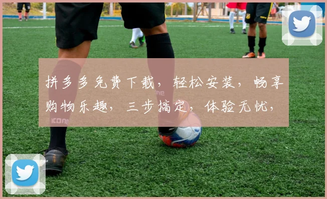 拼多多免费下载，轻松安装，畅享购物乐趣，三步搞定，体验无忧，快来加入