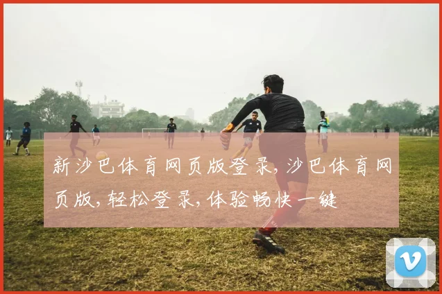 新沙巴体育网页版登录,沙巴体育网页版,轻松登录,体验畅快一键