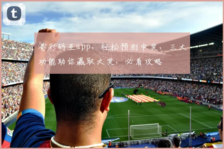 港彩码王app，轻松预测中奖，三大功能助你赢取大奖，必看攻略