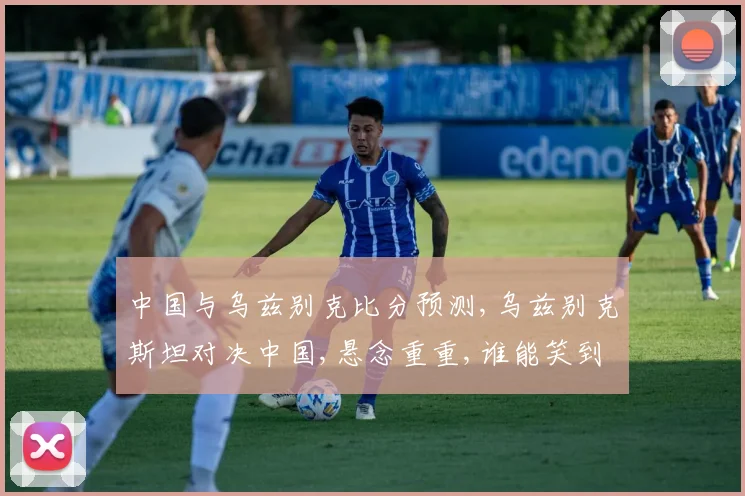 中国与乌兹别克比分预测,乌兹别克斯坦对决中国,悬念重重,谁能笑到最后