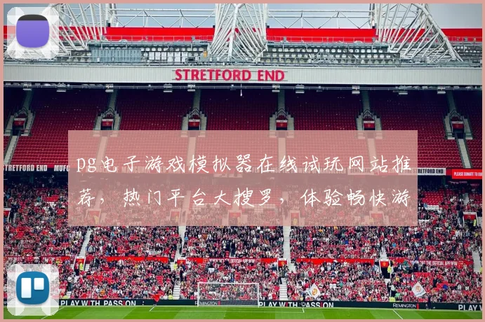 pg电子游戏模拟器在线试玩网站推荐，热门平台大搜罗，体验畅快游戏乐趣，一网打尽