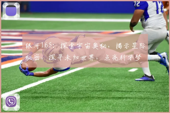 银河165：探索宇宙奥秘，揭示星际秘密，探寻未知世界，点亮科学梦想